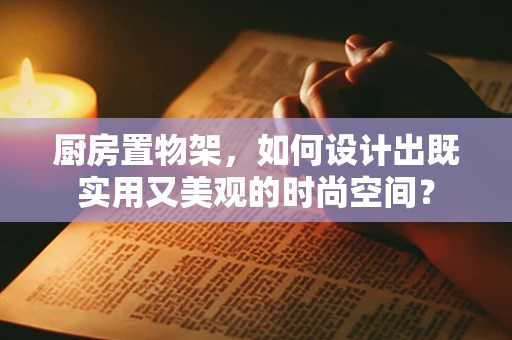 厨房置物架，如何设计出既实用又美观的时尚空间？