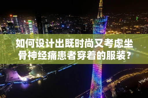 如何设计出既时尚又考虑坐骨神经痛患者穿着的服装？