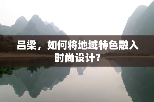 吕梁，如何将地域特色融入时尚设计？