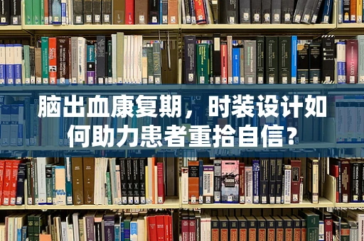 脑出血康复期，时装设计如何助力患者重拾自信？
