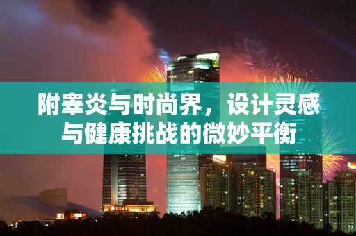 附睾炎与时尚界，设计灵感与健康挑战的微妙平衡