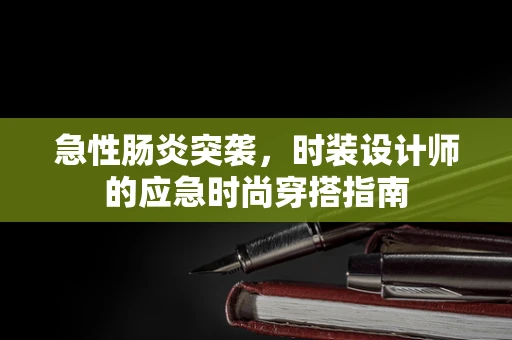 急性肠炎突袭，时装设计师的应急时尚穿搭指南