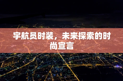 宇航员时装，未来探索的时尚宣言