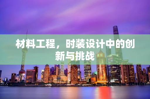 材料工程，时装设计中的创新与挑战