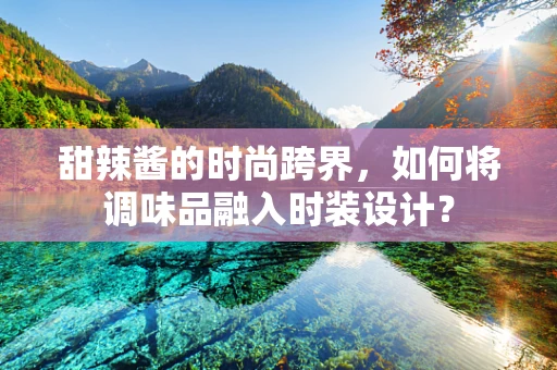 甜辣酱的时尚跨界，如何将调味品融入时装设计？
