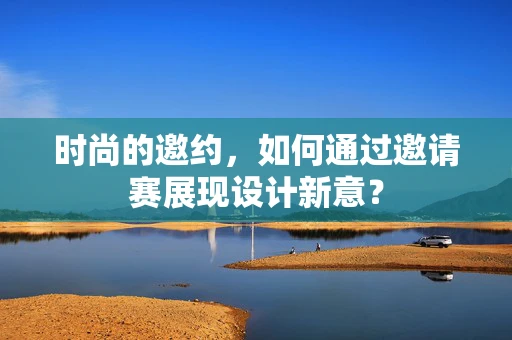 时尚的邀约，如何通过邀请赛展现设计新意？