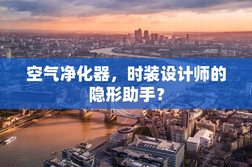 空气净化器，时装设计师的隐形助手？