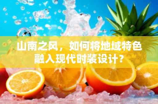 山南之风，如何将地域特色融入现代时装设计？