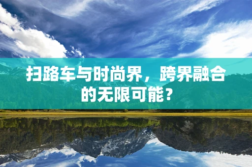 扫路车与时尚界，跨界融合的无限可能？