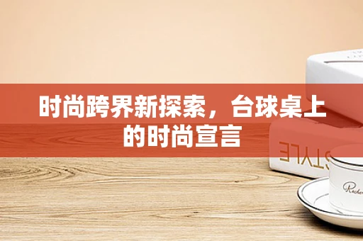 时尚跨界新探索，台球桌上的时尚宣言
