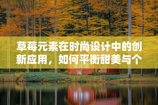 草莓元素在时尚设计中的创新应用，如何平衡甜美与个性？