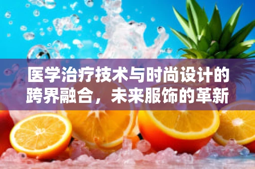 医学治疗技术与时尚设计的跨界融合，未来服饰的革新之路？