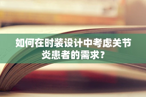 如何在时装设计中考虑关节炎患者的需求？
