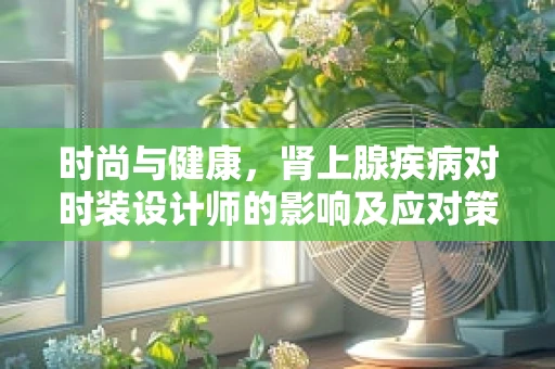 时尚与健康，肾上腺疾病对时装设计师的影响及应对策略