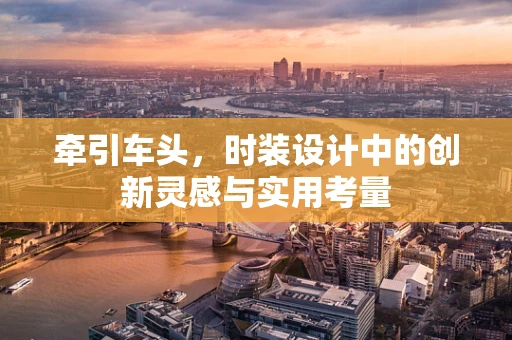 牵引车头，时装设计中的创新灵感与实用考量