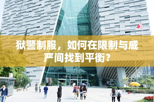 狱警制服，如何在限制与威严间找到平衡？