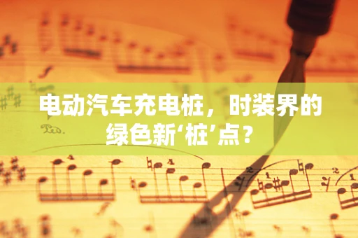 电动汽车充电桩，时装界的绿色新‘桩’点？