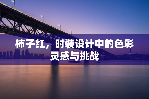 柿子红，时装设计中的色彩灵感与挑战
