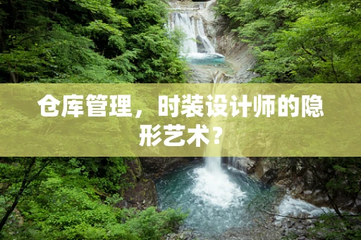 仓库管理，时装设计师的隐形艺术？