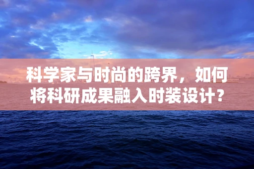 科学家与时尚的跨界，如何将科研成果融入时装设计？
