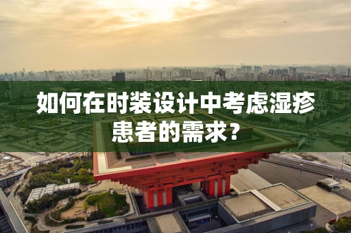 如何在时装设计中考虑湿疹患者的需求？