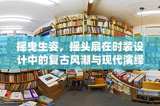 摇曳生姿，摇头扇在时装设计中的复古风潮与现代演绎