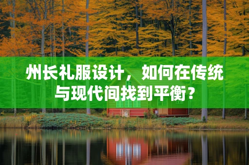 州长礼服设计，如何在传统与现代间找到平衡？
