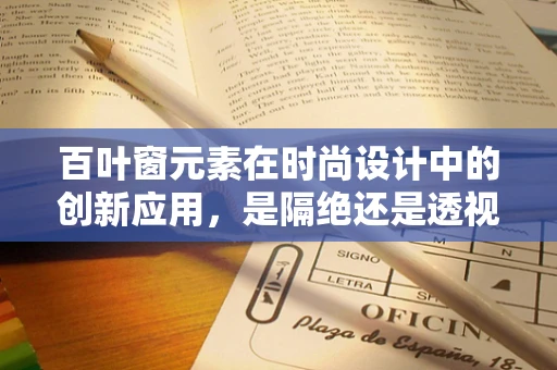 百叶窗元素在时尚设计中的创新应用，是隔绝还是透视的时尚语言？