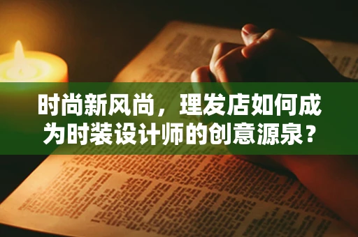 时尚新风尚，理发店如何成为时装设计师的创意源泉？