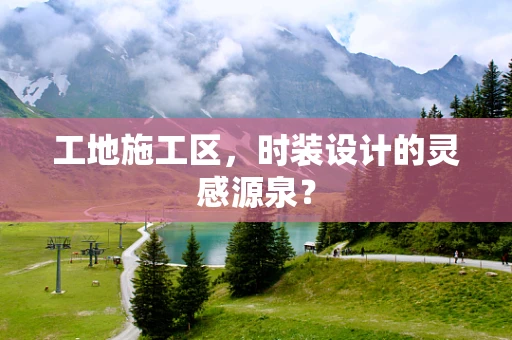 工地施工区，时装设计的灵感源泉？