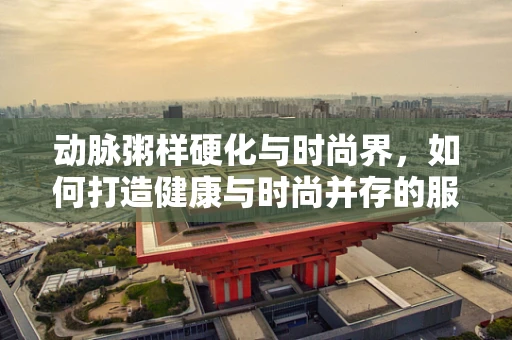 动脉粥样硬化与时尚界，如何打造健康与时尚并存的服装设计？