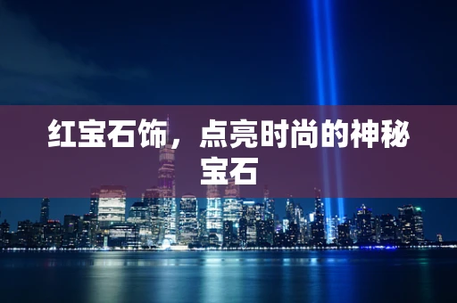 红宝石饰，点亮时尚的神秘宝石
