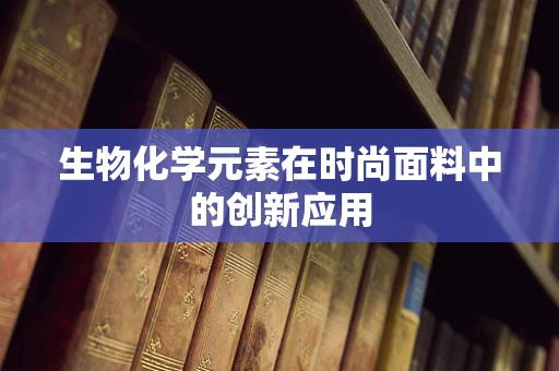 生物化学元素在时尚面料中的创新应用