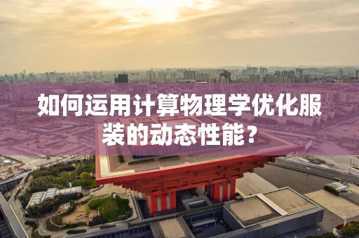 如何运用计算物理学优化服装的动态性能？