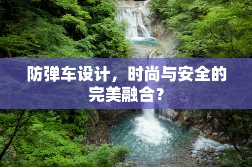 防弹车设计，时尚与安全的完美融合？