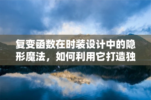 复变函数在时装设计中的隐形魔法，如何利用它打造独特剪裁？