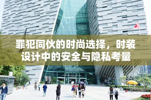 罪犯同伙的时尚选择，时装设计中的安全与隐私考量