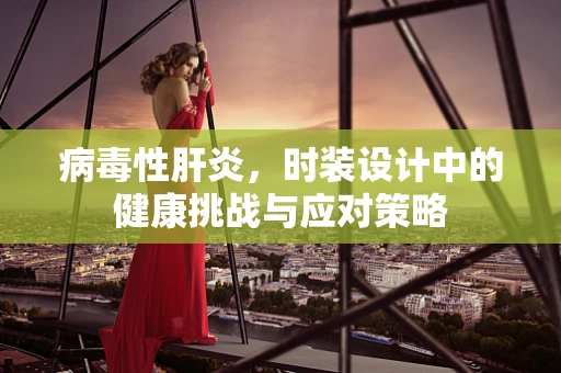 病毒性肝炎，时装设计中的健康挑战与应对策略