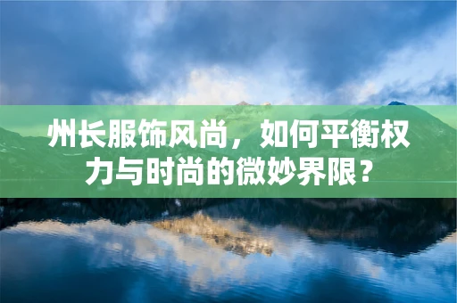 州长服饰风尚，如何平衡权力与时尚的微妙界限？