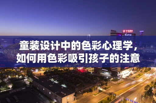 童装设计中的色彩心理学，如何用色彩吸引孩子的注意力？