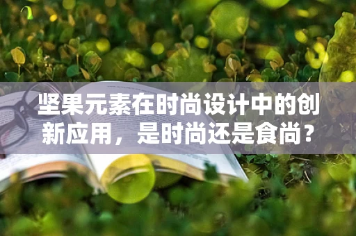 坚果元素在时尚设计中的创新应用，是时尚还是食尚？