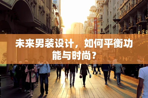 未来男装设计，如何平衡功能与时尚？