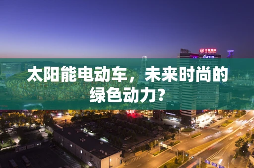 太阳能电动车，未来时尚的绿色动力？