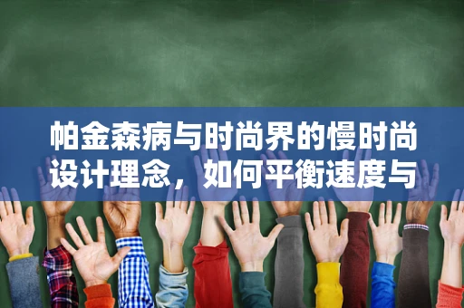 帕金森病与时尚界的慢时尚设计理念，如何平衡速度与质量？