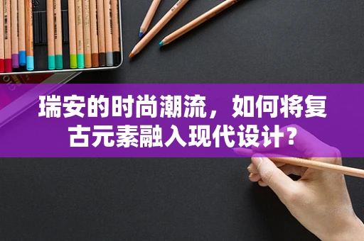 瑞安的时尚潮流，如何将复古元素融入现代设计？
