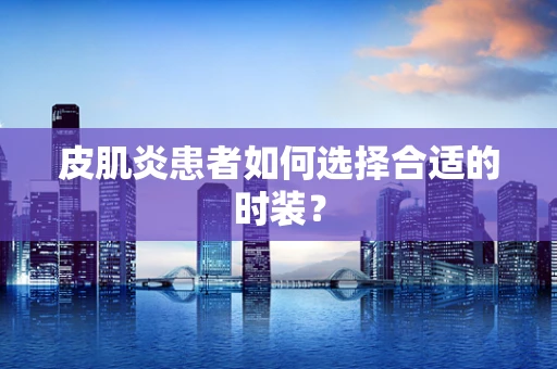 皮肌炎患者如何选择合适的时装？