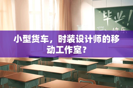 小型货车，时装设计师的移动工作室？