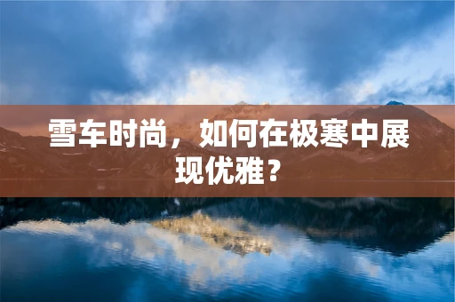 雪车时尚，如何在极寒中展现优雅？