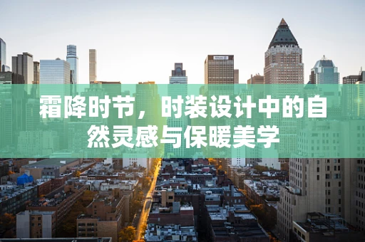 霜降时节，时装设计中的自然灵感与保暖美学