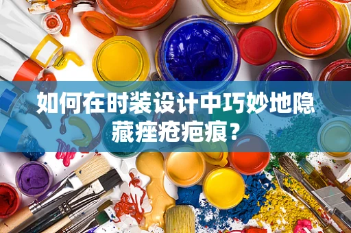 如何在时装设计中巧妙地隐藏痤疮疤痕？